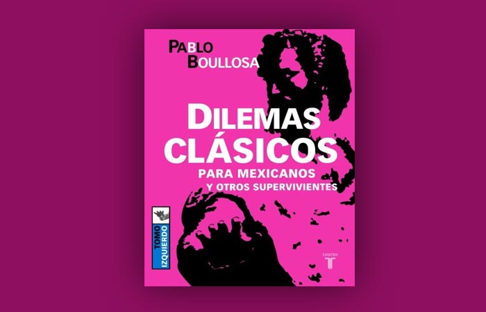 Libro: “Dilemas clásicos para mexicanos y otros supervivientes”, de Pablo Boullosa