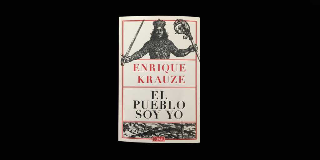 “El pueblo soy yo”, de Enrique Krauze: una lúcida crítica a la distorsión populista de la democracia