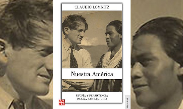 “Nuestra América. Utopía y persistencia de una familia judía”, de Claudio Lomnitz