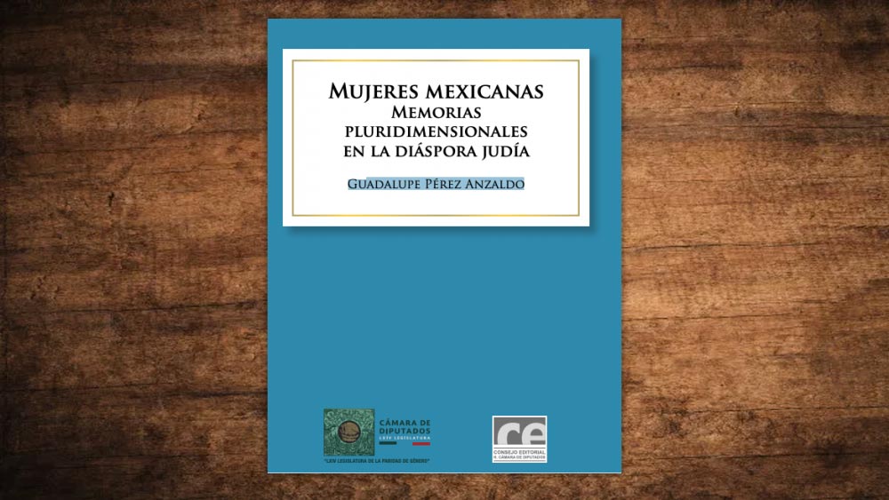 “Mujeres mexicanas. Memorias pluridimensionales en la diáspora judía”, de Guadalupe Pérez-Anzaldo
